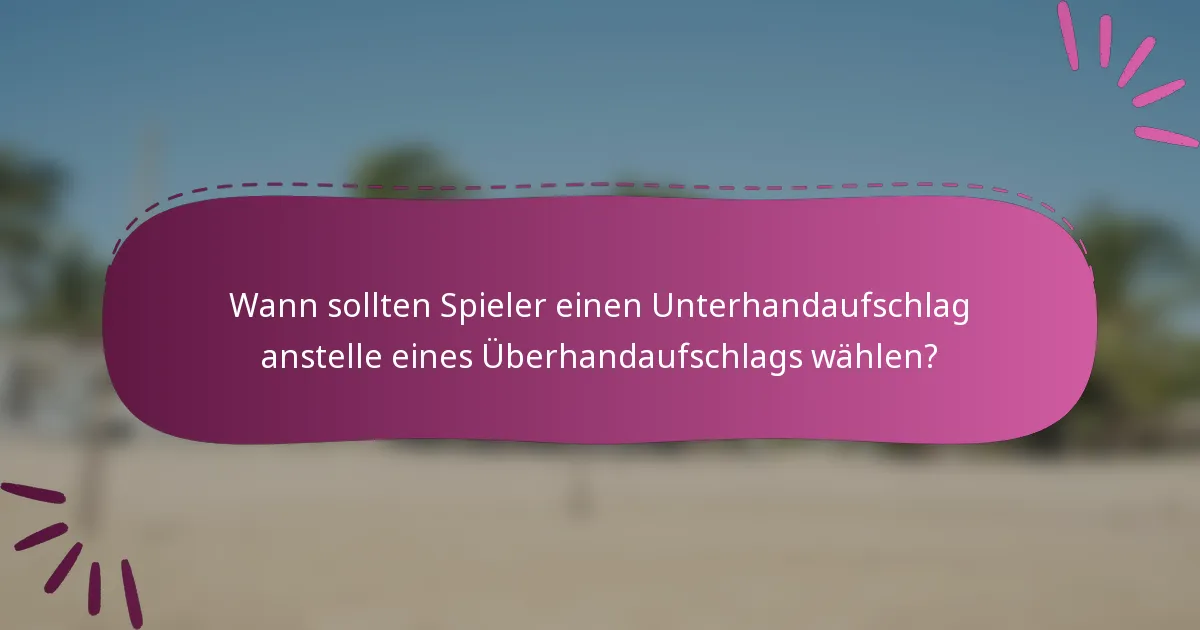 Wann sollten Spieler einen Unterhandaufschlag anstelle eines Überhandaufschlags wählen?