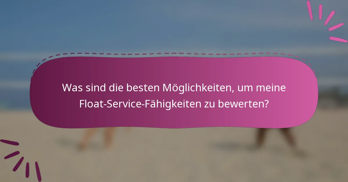 Was sind die besten Möglichkeiten, um meine Float-Service-Fähigkeiten zu bewerten?
