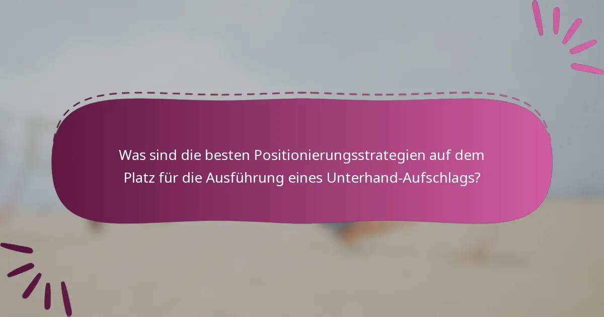 Was sind die besten Positionierungsstrategien auf dem Platz für die Ausführung eines Unterhand-Aufschlags?
