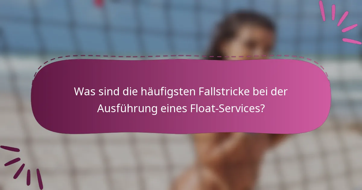 Was sind die häufigsten Fallstricke bei der Ausführung eines Float-Services?