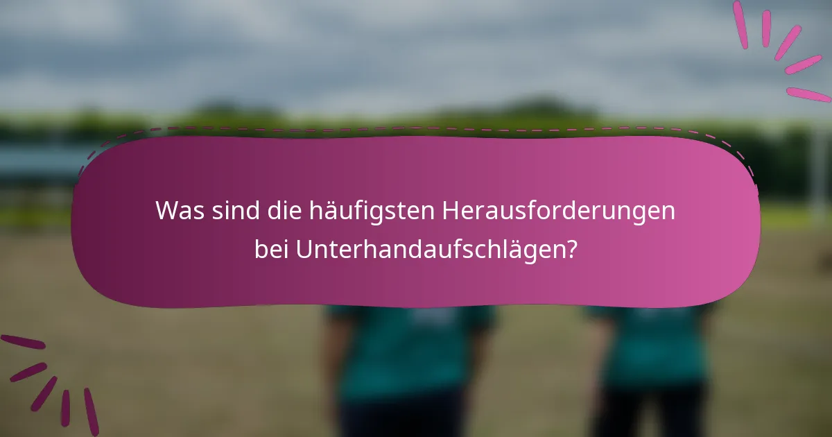Was sind die häufigsten Herausforderungen bei Unterhandaufschlägen?