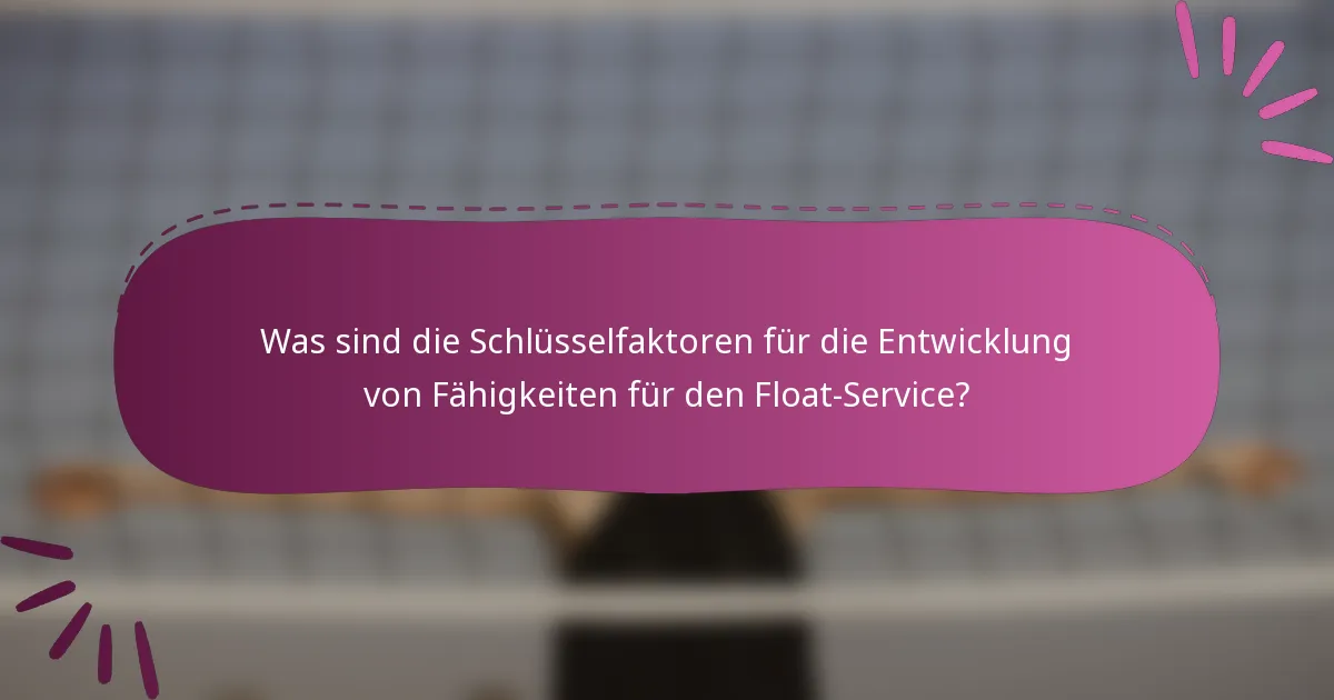 Was sind die Schlüsselfaktoren für die Entwicklung von Fähigkeiten für den Float-Service?