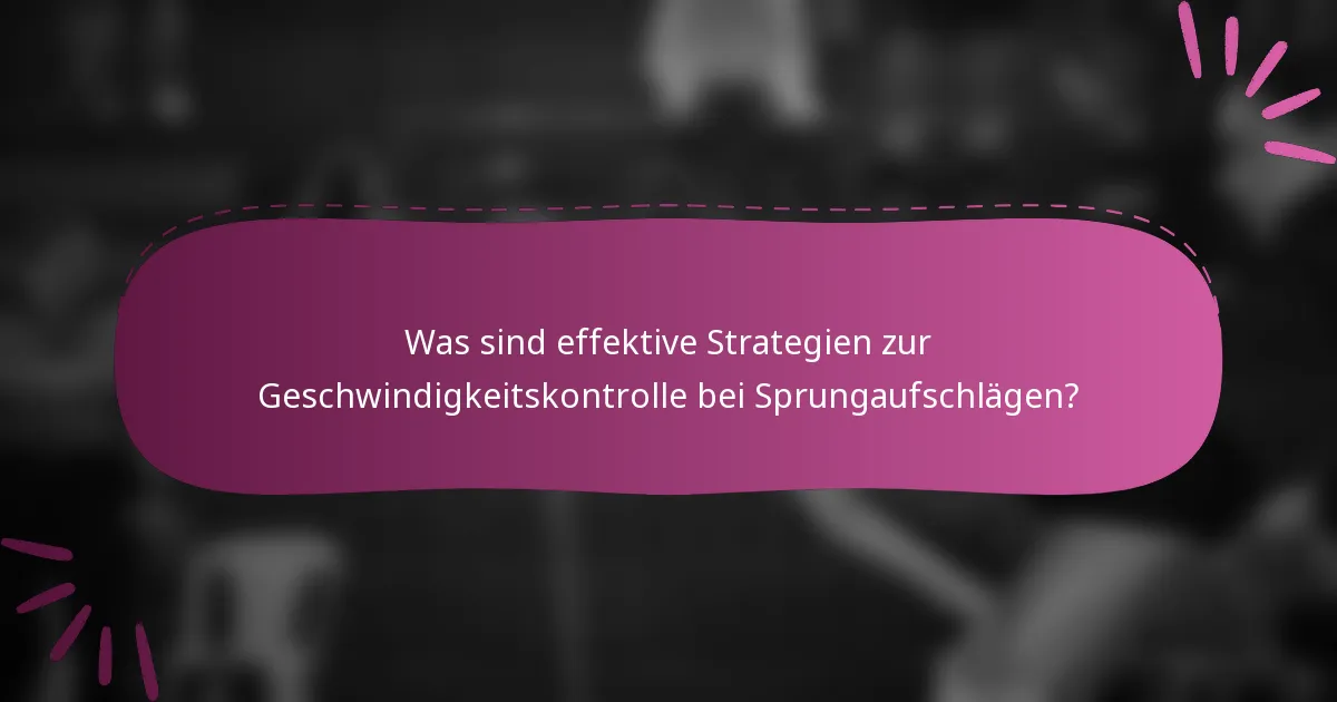 Was sind effektive Strategien zur Geschwindigkeitskontrolle bei Sprungaufschlägen?