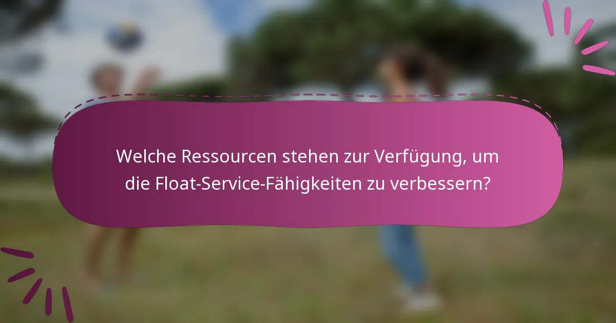 Welche Ressourcen stehen zur Verfügung, um die Float-Service-Fähigkeiten zu verbessern?