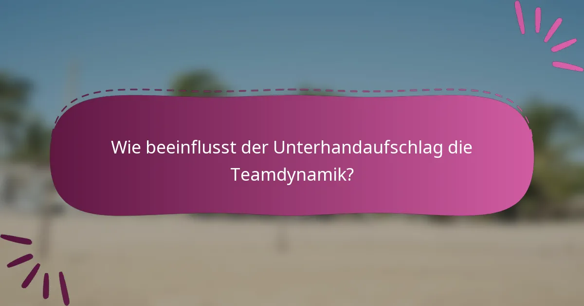Wie beeinflusst der Unterhandaufschlag die Teamdynamik?