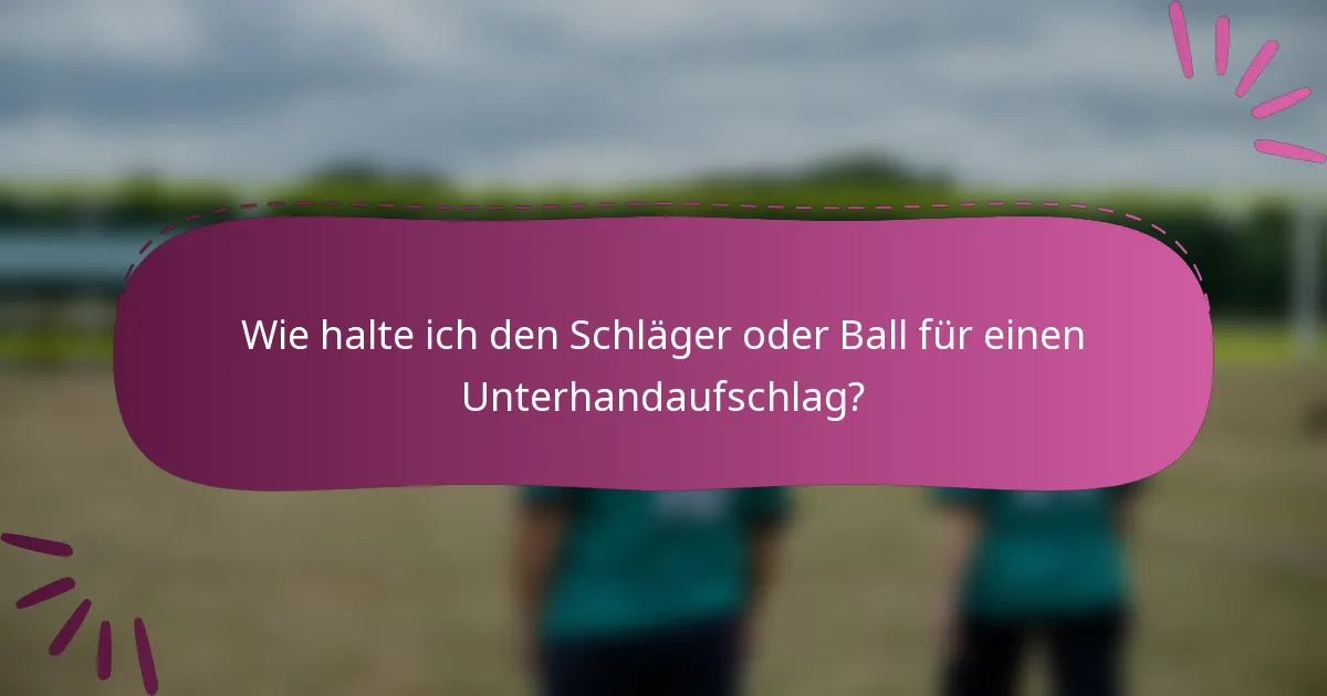 Wie halte ich den Schläger oder Ball für einen Unterhandaufschlag?