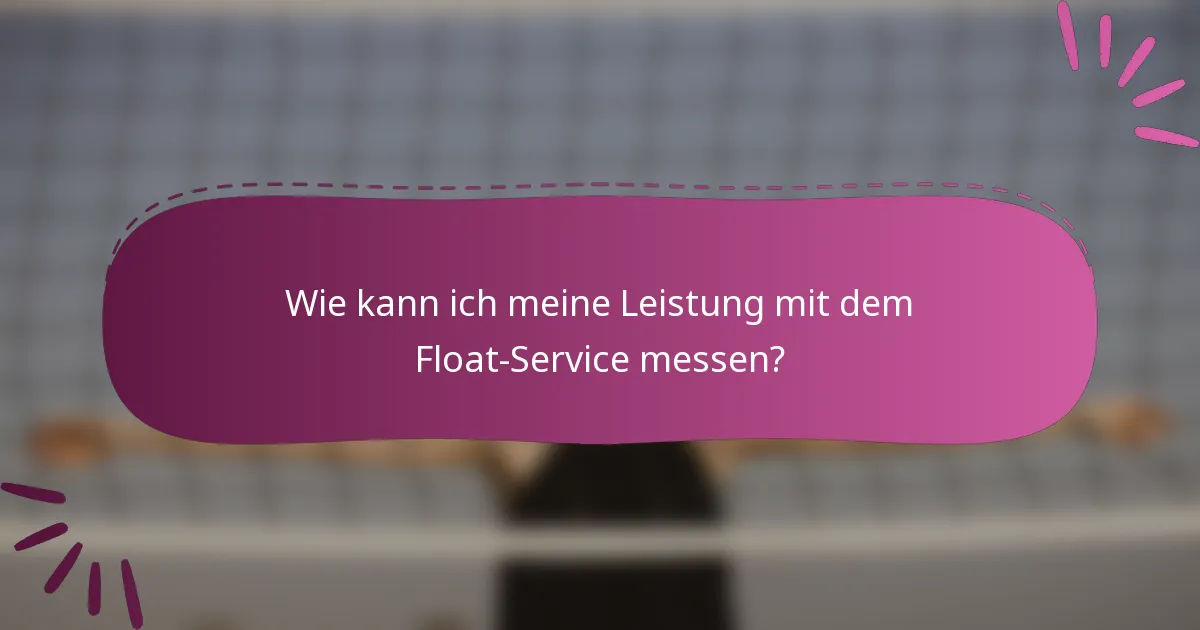 Wie kann ich meine Leistung mit dem Float-Service messen?