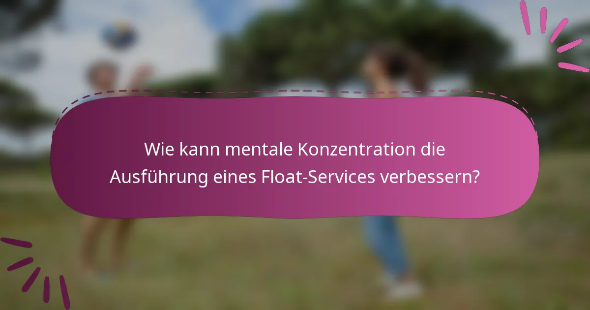 Wie kann mentale Konzentration die Ausführung eines Float-Services verbessern?