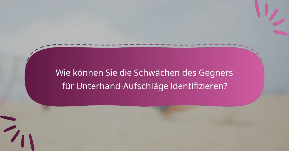 Wie können Sie die Schwächen des Gegners für Unterhand-Aufschläge identifizieren?