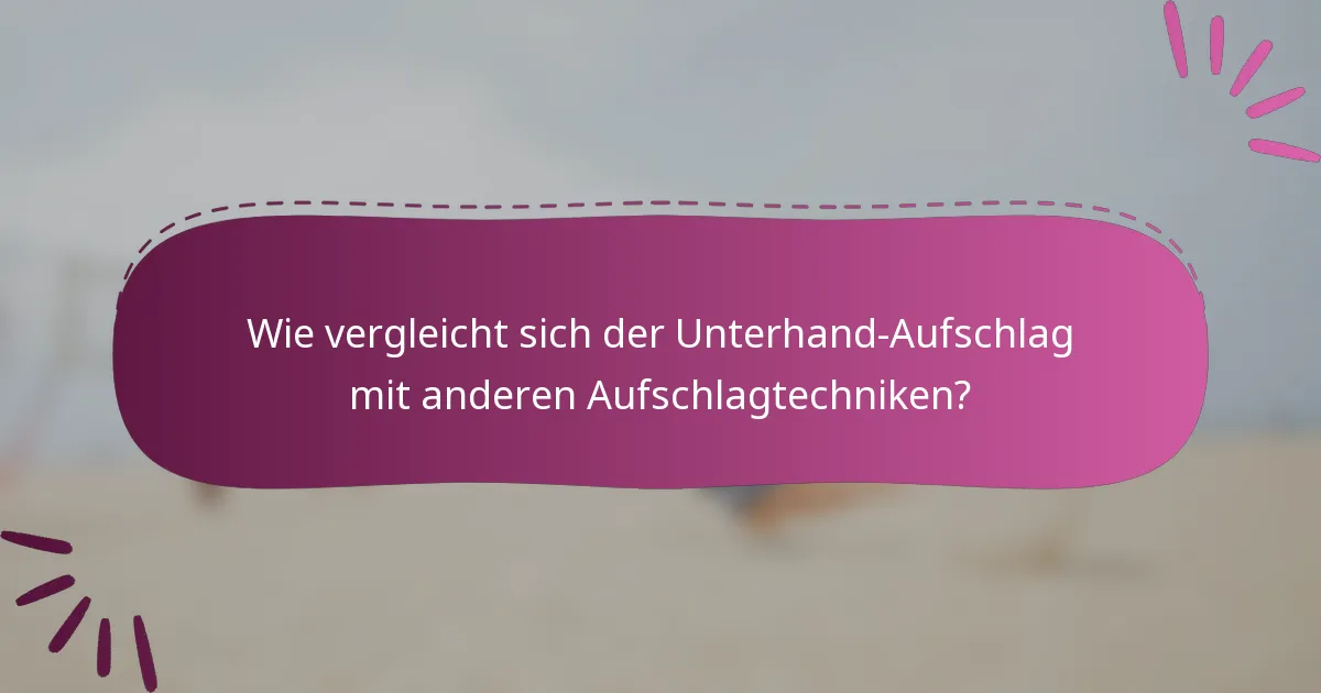 Wie vergleicht sich der Unterhand-Aufschlag mit anderen Aufschlagtechniken?